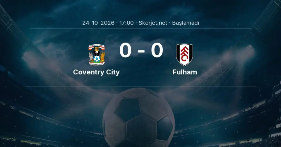 Coventry City - Fulham Maçı Öncesi Kadrolar ve Maç Bilgileri