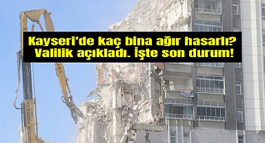 Kayseri'de kaç bina ağır hasarlı? İşte son durum!