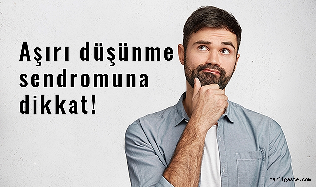 Aşırı Düşünme Sendromuna Dikkat! Aşırı Düşünme Sendromuna Dikkat!