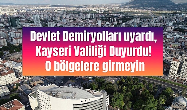 Devlet Demiryolları uyardı, Kayseri Valiliği Duyurdu! O bölgelere yaklaşmayın