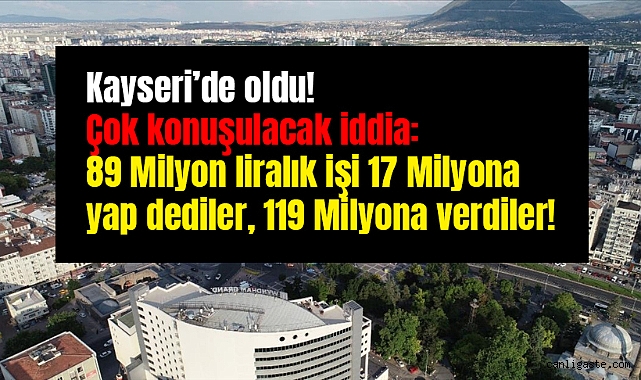 Kayseri’de 89 Milyon liralık işi 17 Milyona yap dediler, 119 Milyona mı verdiler? Kayseri’de 89 Milyon liralık işi 17 Milyona yap dediler, 119 Milyona mı verdiler?