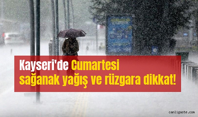 Kayseri’de Cumartesi sağanak yağış ve rüzgara dikkat!